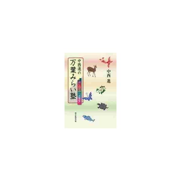 中西進の万葉みらい塾　はじめての『万葉集』 / 中西　進　著