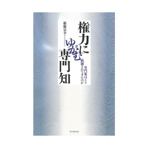 権力にゆがむ専門知　専門家はどう統制されてきたのか / 新藤　宗幸　著