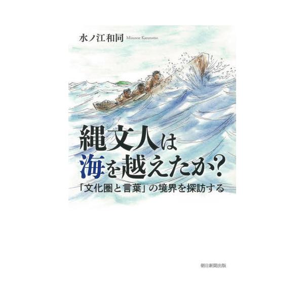 縄文人は海を越えたか？　「文化圏と言葉」の境界を探訪する / 水ノ江　和同　著