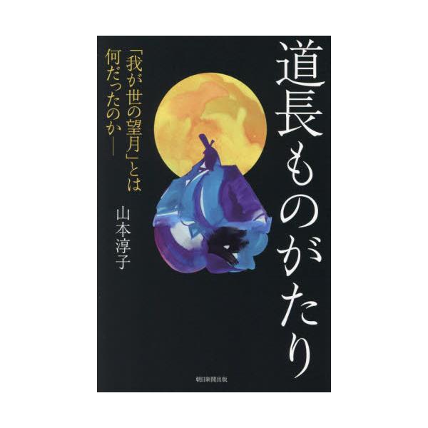 道長ものがたり　「我が世の望月」とは何だったのか− / 山本淳子
