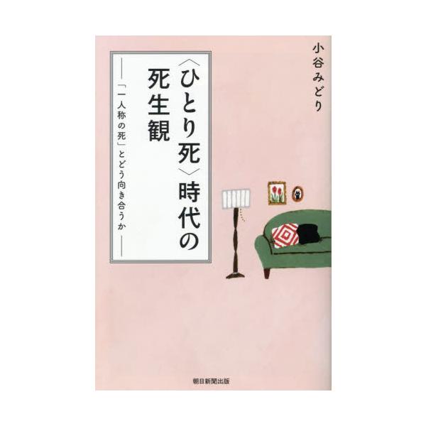 〈ひとり死〉時代の死生観　「一人称の死」とどう向き合うか / 小谷みどり
