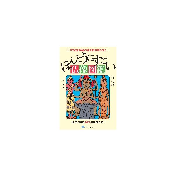 ほんとうにすごい仏像図鑑　不思議・神秘の謎を解き明かす！　世界に誇る１０３の仏像たち！ / 長谷　法寿　監修