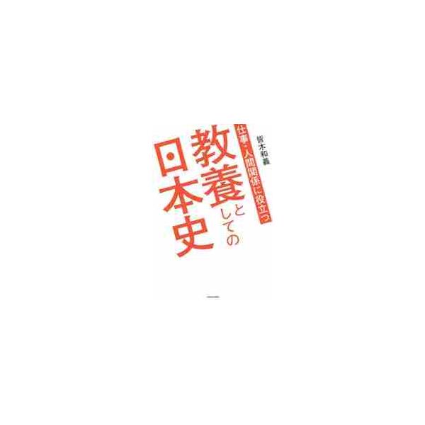 仕事・人間関係に役立つ教養としての日本史 / 皆木　和義　著