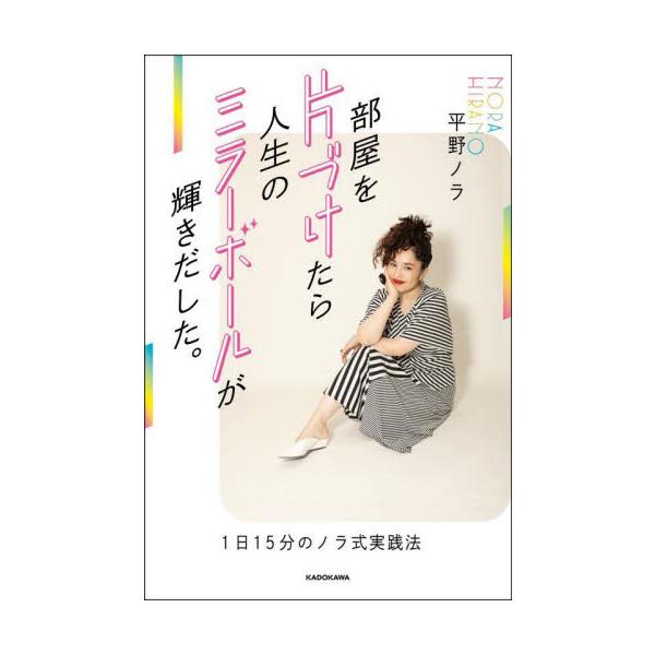 部屋を片づけたら人生のミラーボールが輝きだした。　１日１５分のノラ式実践法 / 平野　ノラ　著