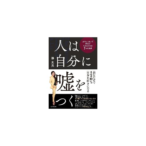 人は自分に嘘をつく ガマンしないで幸せに生きるための７つの法則 / 勝 友美 著