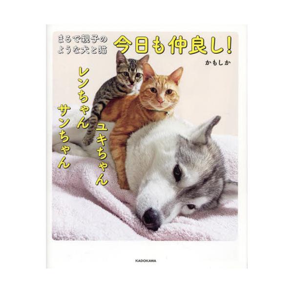 今日も仲良し！ユキちゃんレンちゃんサンちゃん まるで親子のような犬と猫 / かもしか 著