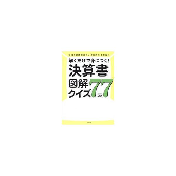 解くだけで身につく！決算書図解クイズ７７　企業の財務構造から「潜在実力」を見抜く / なぎ