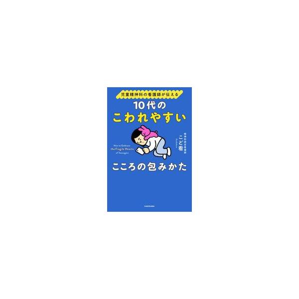 １０代のこわれやすいこころの包みかた 児童精神科の看護師が伝える / こど看