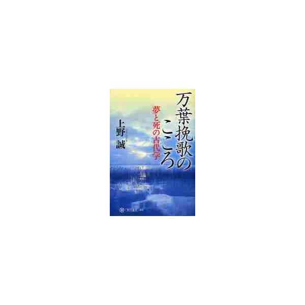 万葉挽歌のこころ?夢と死の古代学 / 上野　誠　著