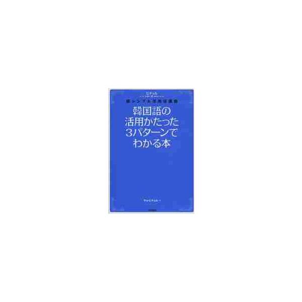 韓国語の活用がたった３パターンでわかる本　ヒチョル式超シンプル活用法講義 / チョ　ヒチョル　著
