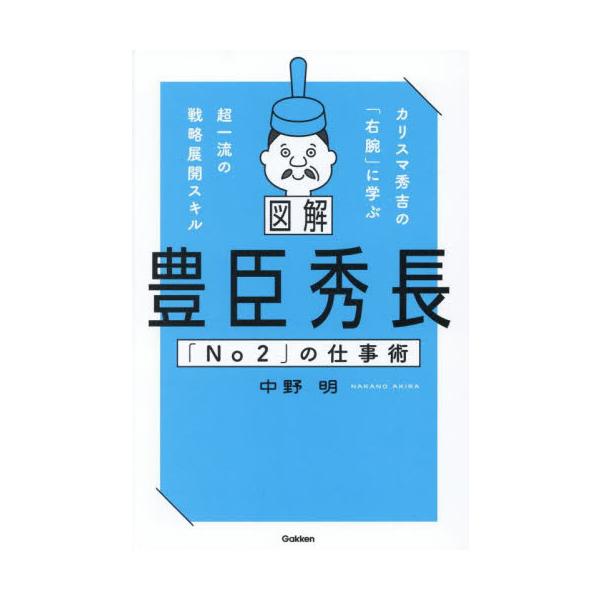 図解豊臣秀長「Ｎｏ２」の仕事術　カリスマ秀吉の「右腕」に学ぶ超一流の戦略展開スキル / 中野明