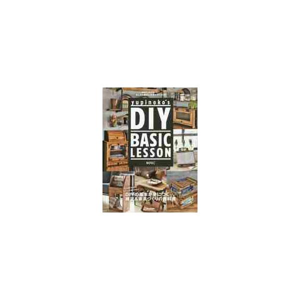 ｙｕｐｉｎｏｋｏ’ｓ　ＤＩＹ　ＢＡＳＩＣ　ＬＥＳＳＯＮ　初めてでも失敗しないおしゃれ雑貨＆家具の作り方２４ / ゆぴのこ　著