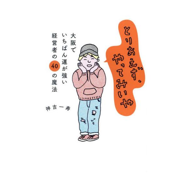 とりあえず、やってみいや　大阪でいちばん運が強い経営者の４０の魔法 / 神吉一寿