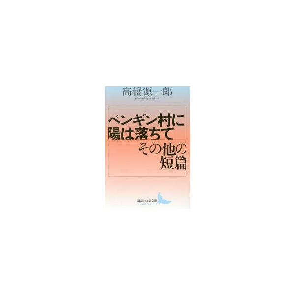 ペンギン村に陽は落ちて　その他の短篇 / 高橋源一郎