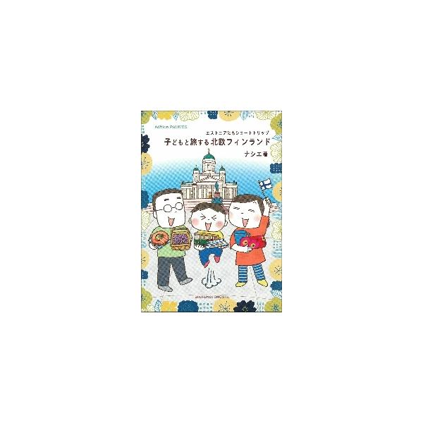 子どもと旅する北欧フィンランド エストニアにもショートトリップ / ナシエ 著