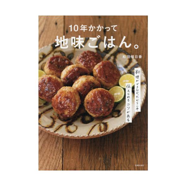 １０年かかって地味ごはん。 料理ができなかったからこそ伝えられるコツがある / 和田 明日香 著