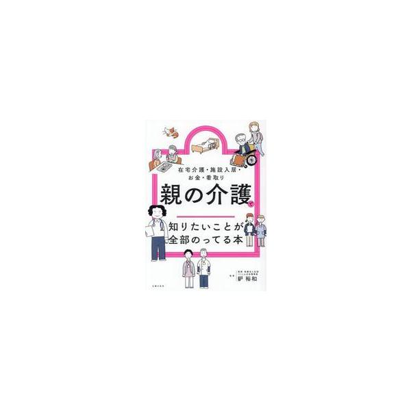 親の介護で知りたいことが全部のってる本　在宅介護・施設入居・お金・看取り / 鈩裕和