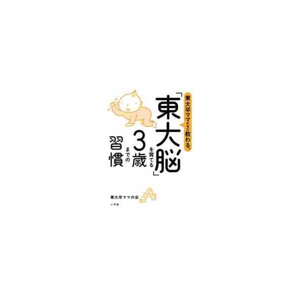 東大卒ママたちに教わる、「東大脳」を育てる３歳までの習慣 / 東大卒ママの会 著