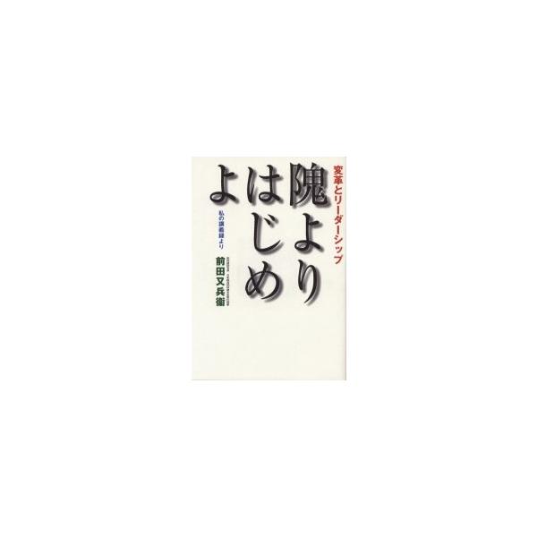 隗よりはじめよ 変革とリーダーシップ 私の講義録より / 前田又兵衛／著