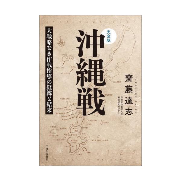 沖縄戦 完全版 大戦略なき作戦指導の経緯と結末 / 齋藤達志