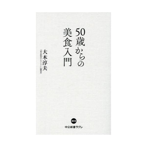 食べ歩き歴３０年、シェフが絶大な信頼を寄せるグルメガイド『東京最高のレストラン』編集長が教える、中高年のための外食入門。<br>大木淳夫中央公論新社2025年10月５０サイカラノビシヨクニユウモンオオキアツオ/