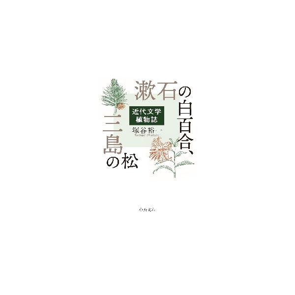 漱石の白百合、三島の松?近代文学植物誌 / 塚谷　裕一　著