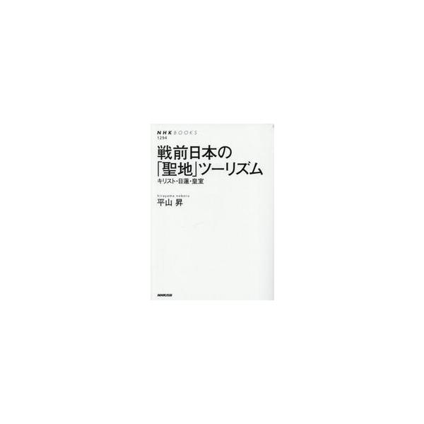 戦前日本の「聖地」ツーリズム　キリスト・日蓮・皇室 / 平山昇