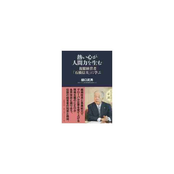 熱い心が人間力を生む 複眼経営者「石橋信夫」に学ぶ / 樋口 武男 著