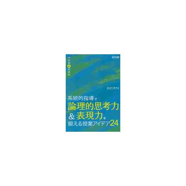 系統的指導で論理的思考力＆表現力を鍛える授業アイデア２４　中学校新国語科 / 長谷川祥子／著