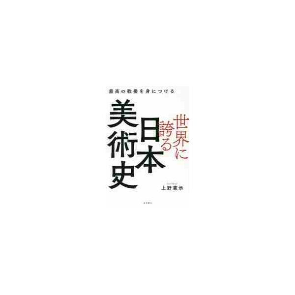 世界に誇る日本美術史　最高の教養を身につける / 上野　憲示　著