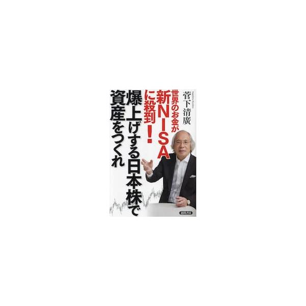 世界のお金が新ＮＩＳＡに殺到！爆上げする日本株で資産をつくれ / 菅下清廣