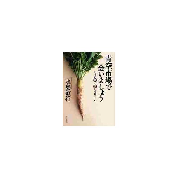 青空市場で会いましょう　日本の農と食はすばらしい / 永島敏行／著