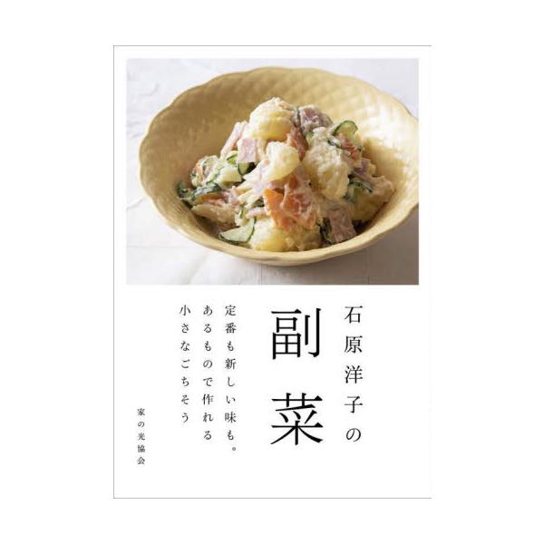 石原洋子の副菜 定番も新しい味も。あるもので作れる小さなごちそう / 石原洋子 著