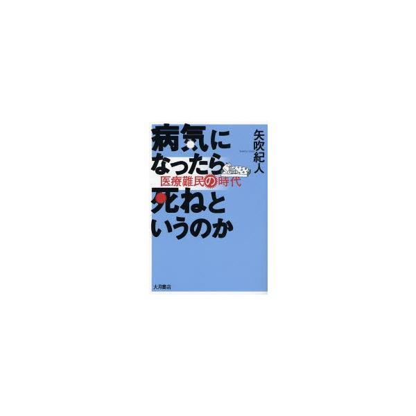 病気になったら死ねというのか　医療難民の時代 / 矢吹紀人／著