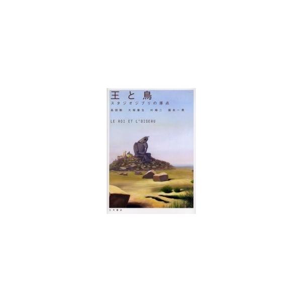 王と鳥 スタジオジブリの原点 / 高畑勲／〔著〕 大塚康生／〔著〕 叶精二／〔著〕 藤本一勇／〔著〕