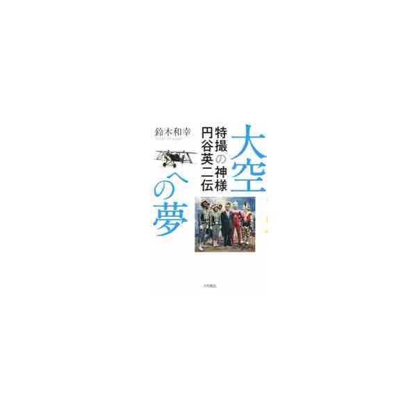 大空への夢−特撮の神様円谷英二伝 / 鈴木　和幸　著