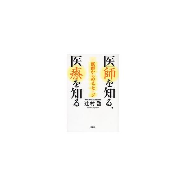 医師を知る、医療を知る　医師からのメッセージ / 辻村啓／著