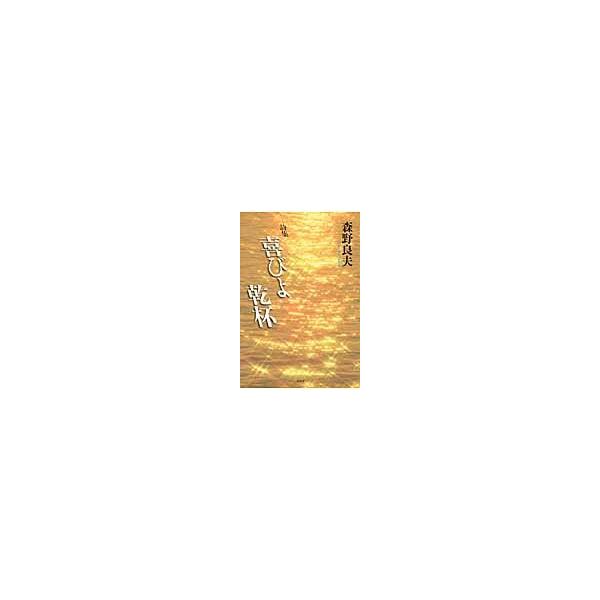 喜びよ乾杯　詩集 / 森野良夫／著