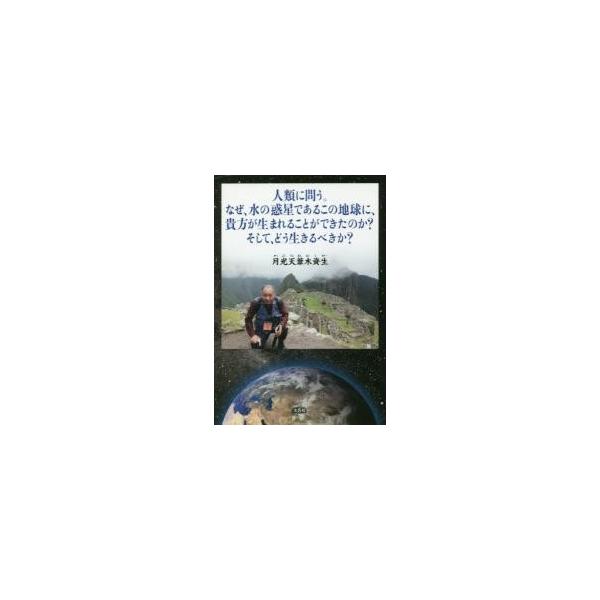 人類に問う。なぜ、水の惑星であるこの地球に、貴方が生まれることができたのか？そして、どう生きるべきか？ / 月光天　葦木資生　著