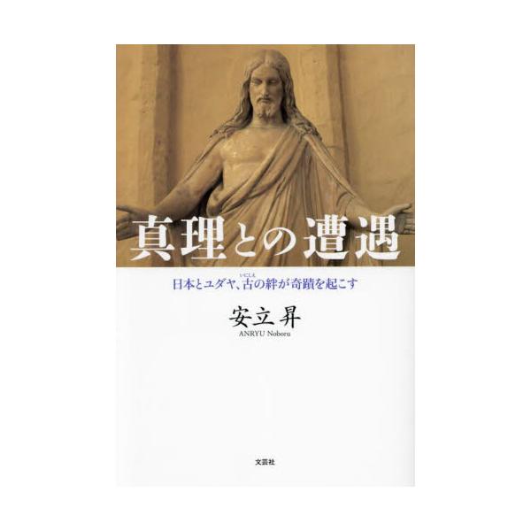 真理との遭遇　日本とユダヤ、古の絆が奇蹟を起こす / 安立昇