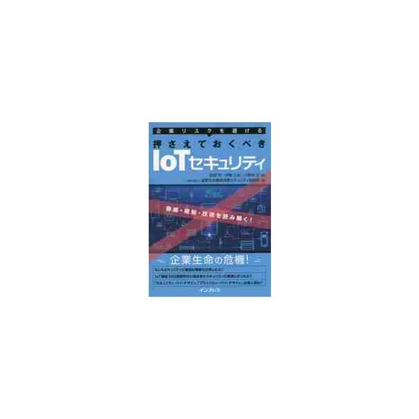 企業リスクを避ける押さえておくべきＩｏＴセキュリティ　脅威・規制・技術を読み解く！ / 荻野　司　他著