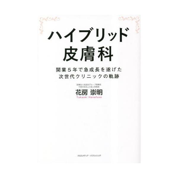 ハイブリッド皮膚科　開業５年で急成長を遂げた次世代クリニックの軌跡 / 花房崇明