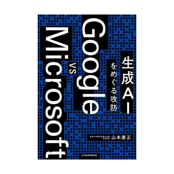Ｇｏｏｇｌｅ ｖｓ Ｍｉｃｒｏｓｏｆｔ 生成ＡＩをめぐる攻防 / 山本康正