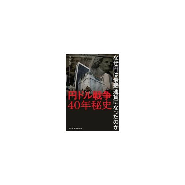 円ドル戦争４０年秘史 なぜ円は最弱通貨になったのか / 河浪武史