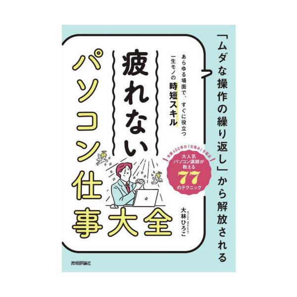 疲れないパソコン仕事大全　「ムダな操作の繰り返し」から解放される　あらゆる場面で、すぐに役立つ一生モノの時短スキル / 大林　ひろこ　著