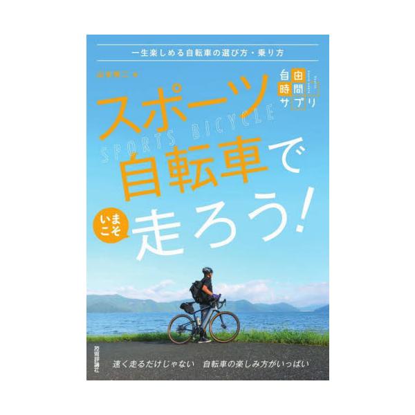 スポーツ自転車でいまこそ走ろう！　一生楽しめる自転車の選び方・乗り方 / 山本　修二　著