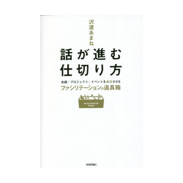 話が進む仕切り方　会議／プロジェクト／イベントを成功させるファシリテーションの道具箱 / 沢渡あまね　著