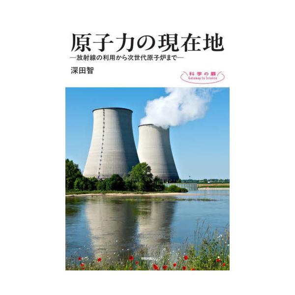 原子力の現在地　放射線の利用から次世代原子炉まで / 深田智