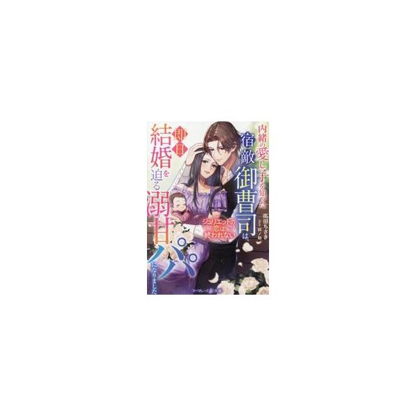 内緒の愛し子を知った宿敵御曹司は、即日結婚を迫る溺甘パパになりました　ジュリエットの恋は終われない / 高田ちさき
