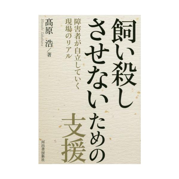 飼い殺しさせないための支援 障害者が自立していく現場のリアル / 高原 浩 著